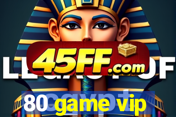 80 game vip